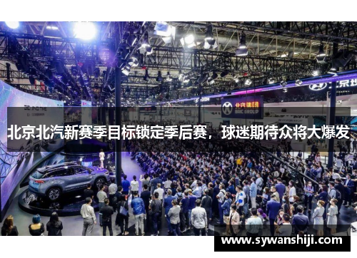 北京北汽新赛季目标锁定季后赛，球迷期待众将大爆发