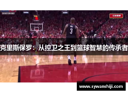 克里斯保罗：从控卫之王到篮球智慧的传承者