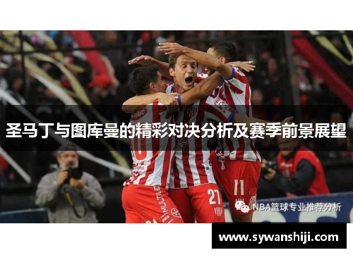 圣马丁与图库曼的精彩对决分析及赛季前景展望