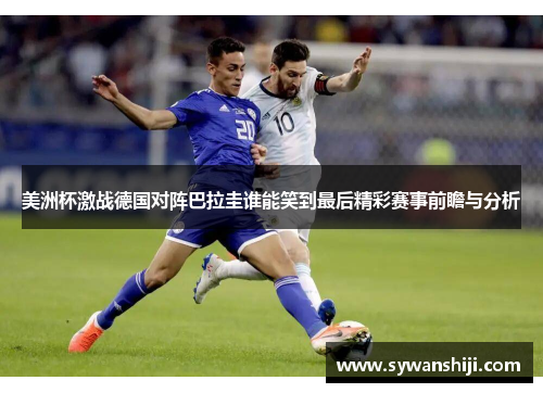 美洲杯激战德国对阵巴拉圭谁能笑到最后精彩赛事前瞻与分析