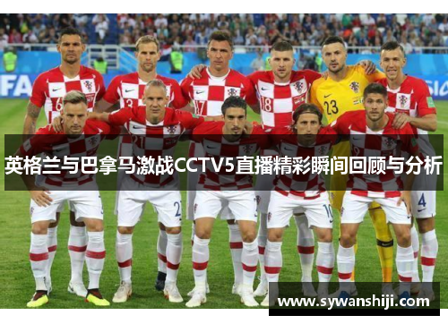 英格兰与巴拿马激战CCTV5直播精彩瞬间回顾与分析