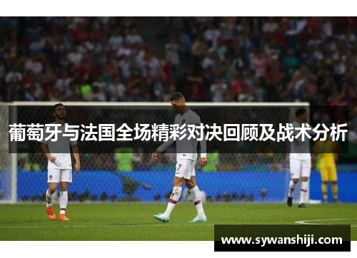 葡萄牙与法国全场精彩对决回顾及战术分析
