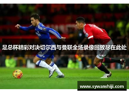 足总杯精彩对决切尔西与曼联全场录像回放尽在此处